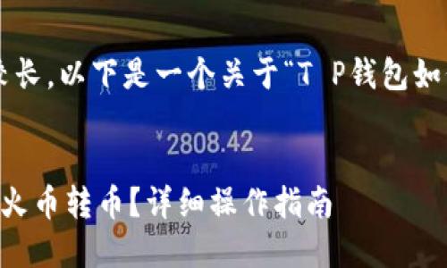 根据您的要求撰写的内容较长，以下是一个关于“T P钱包如何往火币转币”的完整示例：


T P钱包如何快速安全地往火币转币？详细操作指南