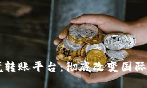 区块链跨境转账平台：彻底改变国际汇款的未来