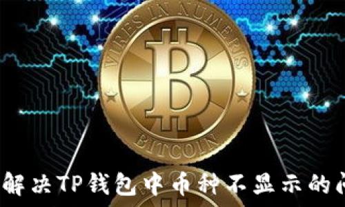  
如何解决TP钱包中币种不显示的问题？