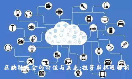 区块链基金的价值与未来：投资新机遇解析
