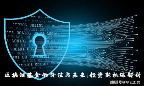 区块链基金的价值与未来：投资新机遇解析