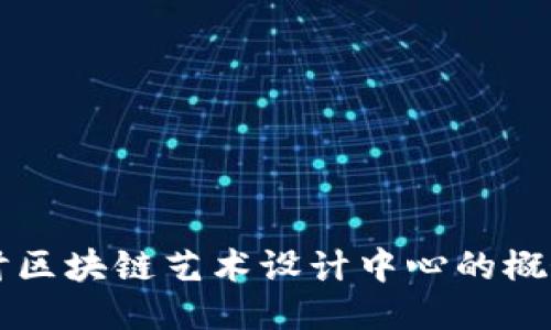 深入探讨区块链艺术设计中心的概念与应用