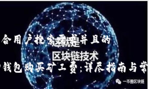 思考一个符合用户搜索需求并且的
如何使用TP钱包购买矿工费:详尽指南与常见问题解答