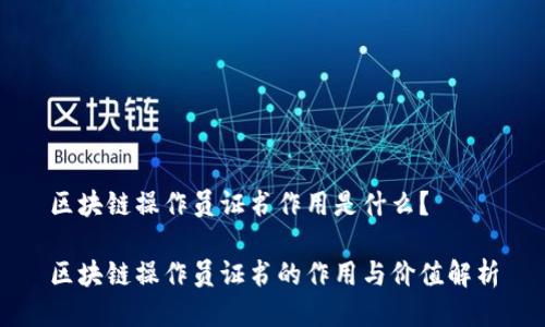 区块链操作员证书作用是什么？

区块链操作员证书的作用与价值解析