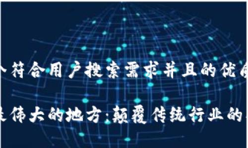 思考一个符合用户搜索需求并且的优质

区块链最伟大的地方：颠覆传统行业的创新力量