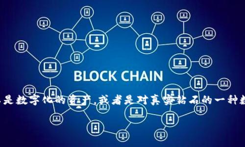 虚拟钻石区块链指的是利用区块链技术来创造、交易、管理和认证虚拟钻石资产的系统。虚拟钻石本身可以是数字化的资产，或者是对真实钻石的一种数字化表示。区块链技术为这些虚拟资产提供了去中心化的管理方式，确保了透明性、不可篡改性和安全性。

### 什么是虚拟钻石区块链？全面解析与应用