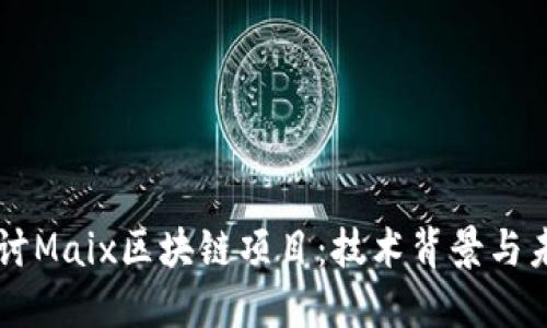 深入探讨Maix区块链项目：技术背景与未来展望