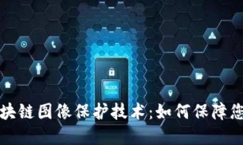 深入了解区块链图像保护技术：如何保障您的创意版权